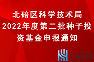 北碚區2022年度第二批種子投資基金申報工作