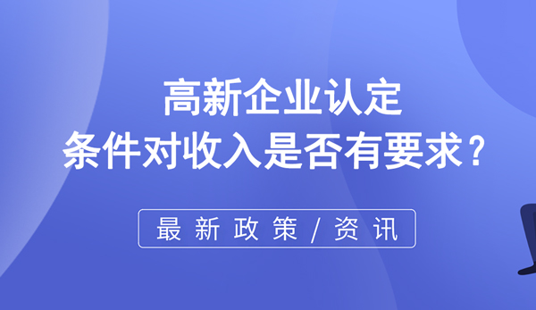 高新企業認定條件對收入是否有要求