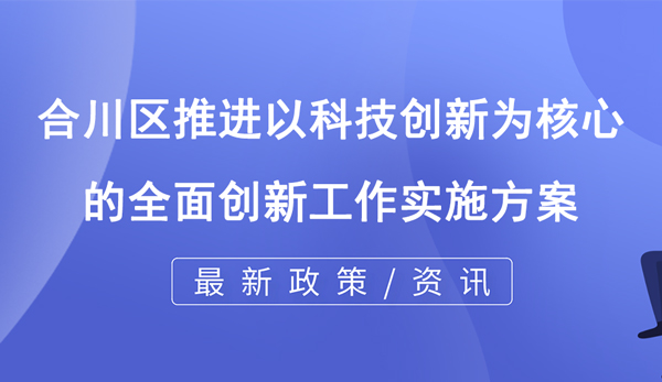 合川區推進以科技創新為核心的全面創新工作實施方案