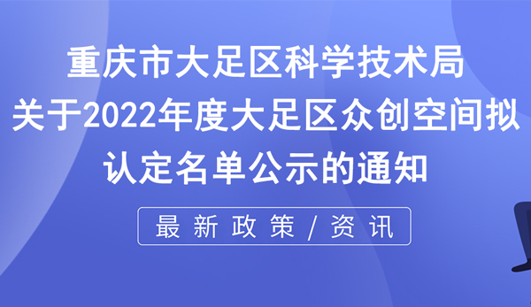 關于2022年度大足區眾創空間擬認定名單公示的通知