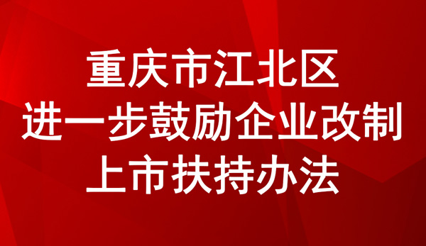 重慶市江北區(qū)進(jìn)一步鼓勵(lì)企業(yè)改制上市扶持辦法