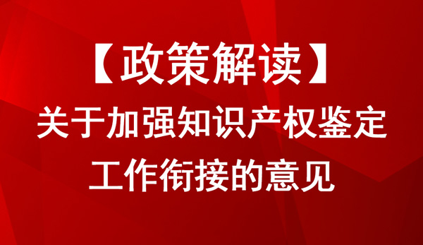 關于加強知識產權鑒定工作銜接的意見