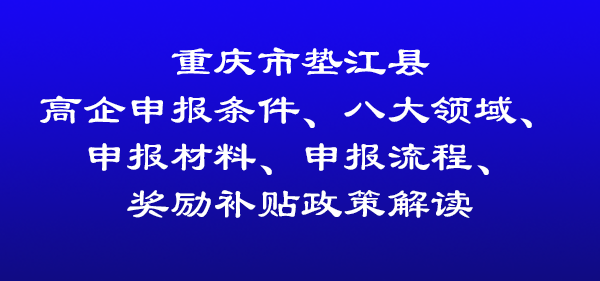 重慶市墊江縣高新技術(shù)企業(yè)認(rèn)定申報(bào)條件、申報(bào)材料、申報(bào)流程及獎(jiǎng)補(bǔ)政策解讀