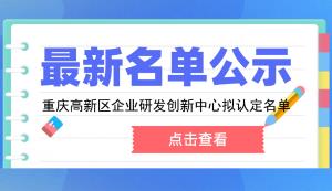 高新區 | 2022年第一批重慶高新區企業研發創新中心擬認定名單的公示