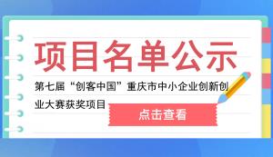 市經(jīng)信委公布第七屆“創(chuàng)客中國”重慶市中小企業(yè)創(chuàng)新創(chuàng)業(yè)大賽獲獎項(xiàng)目