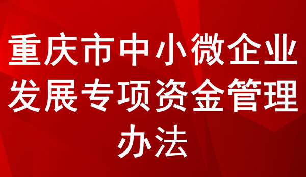 重慶市中小微企業(yè)發(fā)展專項資金管理辦法