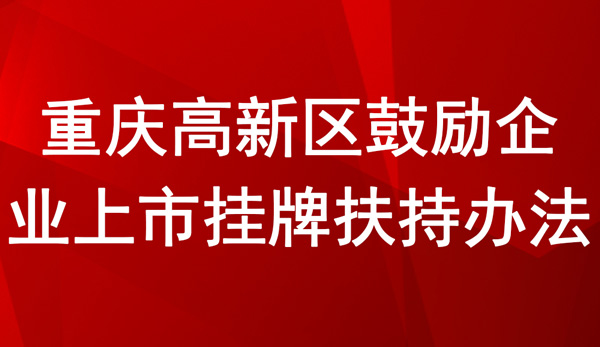 重慶高新區(qū)鼓勵企業(yè)上市掛牌扶持辦法